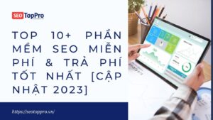 TOP 10+ Phần Mềm SEO Miễn Phí & Trả Phí Tốt [Cập Nhật 2023]