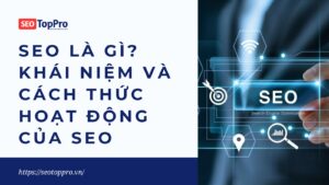 SEO Là Gì? Khái Niệm Và Cách Thức Hoạt Động Của SEO Năm 2023